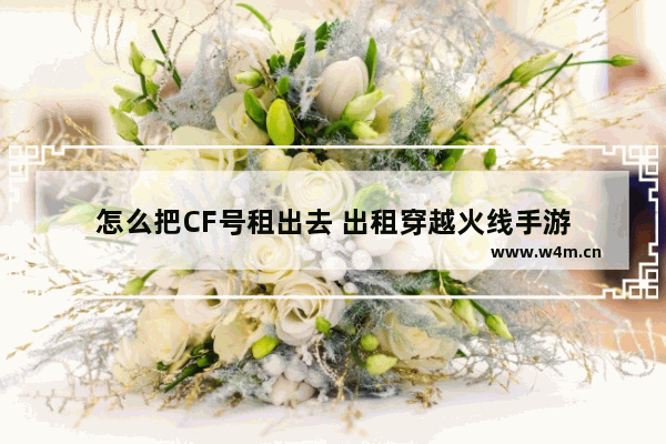 怎么把CF号租出去 出租穿越火线手游