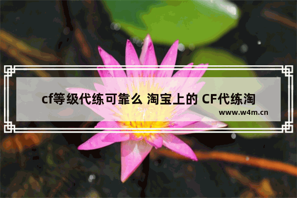 cf等级代练可靠么 淘宝上的 CF代练淘宝刷400W经验8天就可以刷好他们是用什么刷的