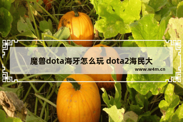 魔兽dota海牙怎么玩 dota2海民大招