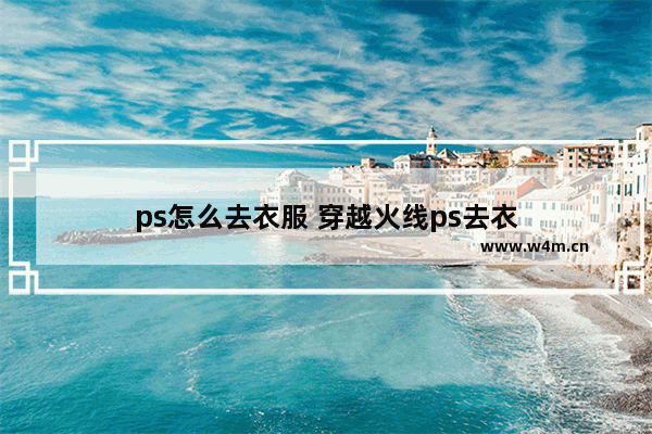 ps怎么去衣服 穿越火线ps去衣