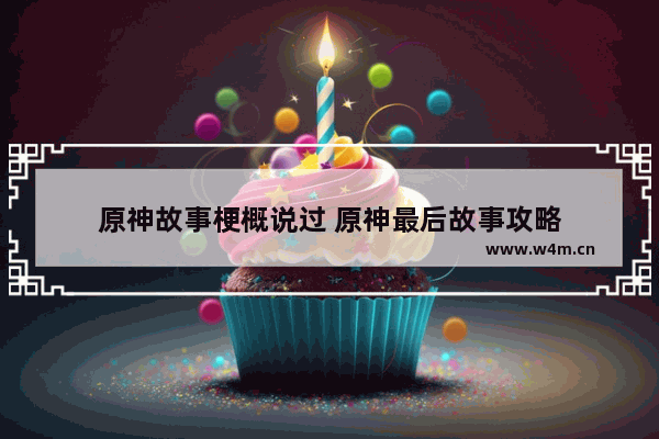 原神故事梗概说过 原神最后故事攻略