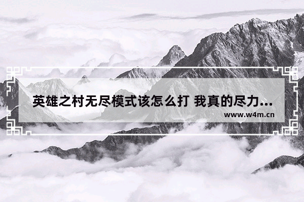 英雄之村无尽模式该怎么打 我真的尽力了已经 地下城与勇士60级复古服