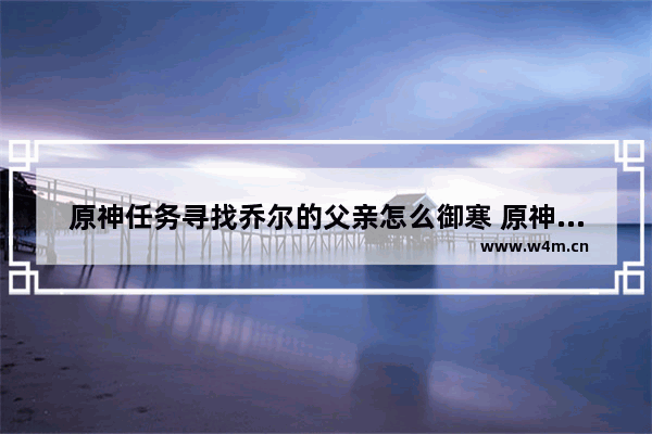 原神任务寻找乔尔的父亲怎么御寒 原神攻略乔尔