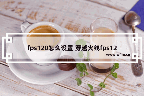 fps120怎么设置 穿越火线fps120