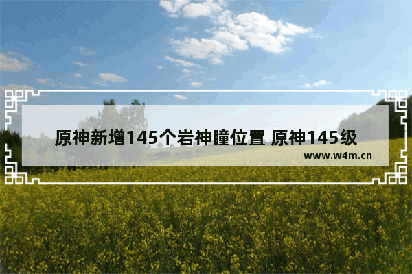 原神新增145个岩神瞳位置 原神145级攻略