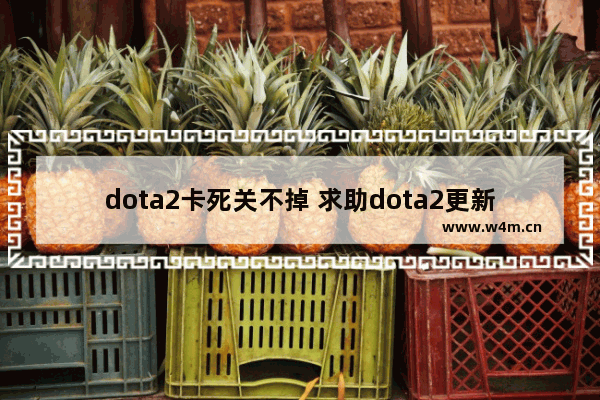 dota2卡死关不掉 求助dota2更新后地区一直是延迟计算中求解