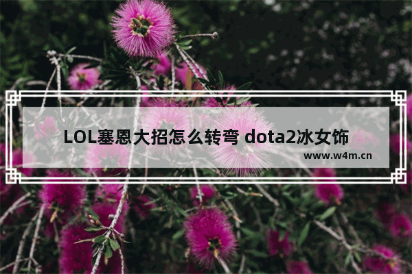 LOL塞恩大招怎么转弯 dota2冰女饰品