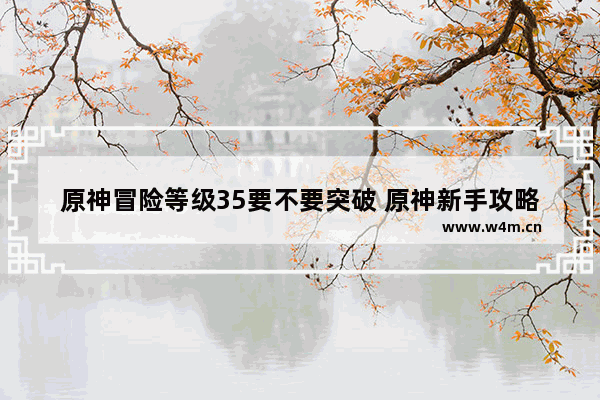 原神冒险等级35要不要突破 原神新手攻略35