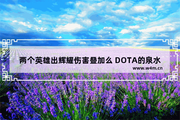 两个英雄出辉耀伤害叠加么 DOTA的泉水可以拆吗 如果可以那么拆了以后会怎样 会加钱吗