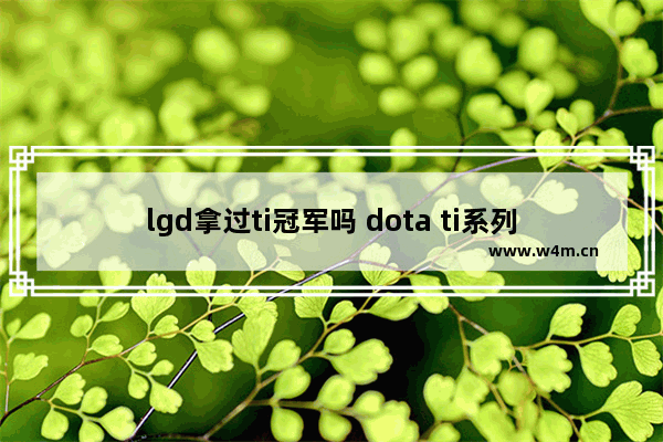 lgd拿过ti冠军吗 dota ti系列历届冠军