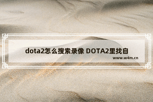 dota2怎么搜索录像 DOTA2里找自己的录像总是显示不出来为什么呢