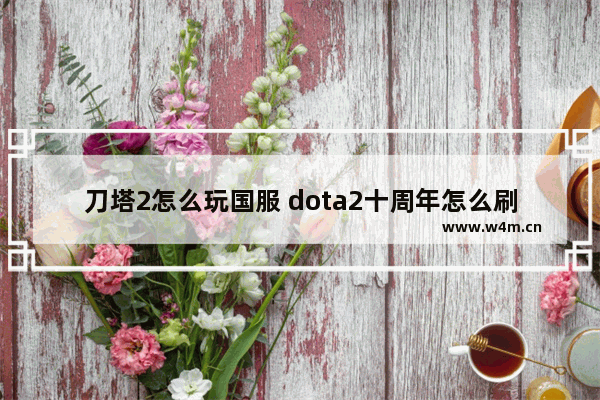 刀塔2怎么玩国服 dota2十周年怎么刷