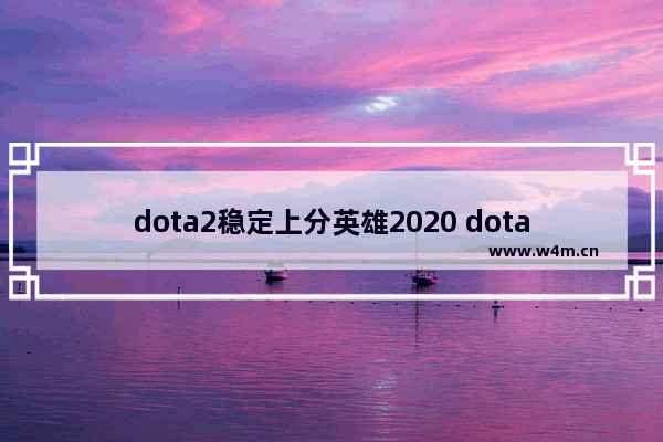 dota2稳定上分英雄2020 dota2好上分的英雄