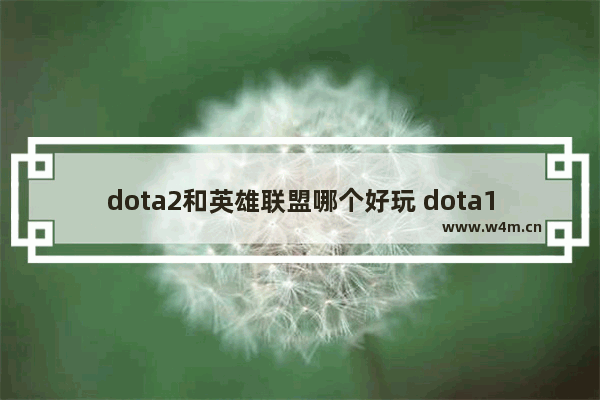 dota2和英雄联盟哪个好玩 dota1和dota2哪个好玩