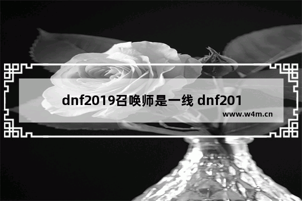 dnf2019召唤师是一线 dnf2019 地下城与勇士超一线