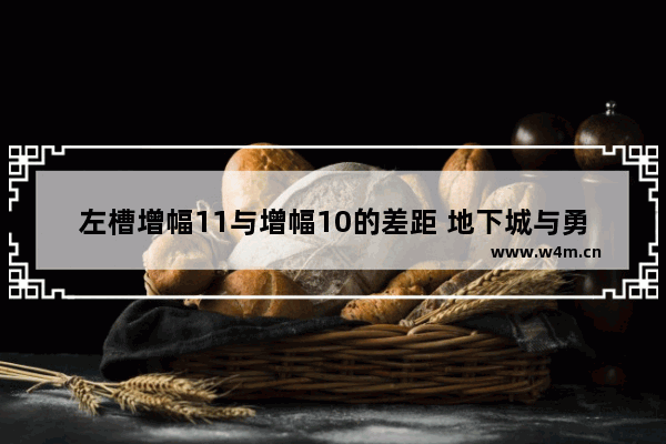 左槽增幅11与增幅10的差距 地下城与勇士左槽增幅什么