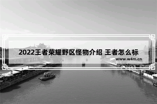 2022王者荣耀野区怪物介绍 王者怎么标记怪物