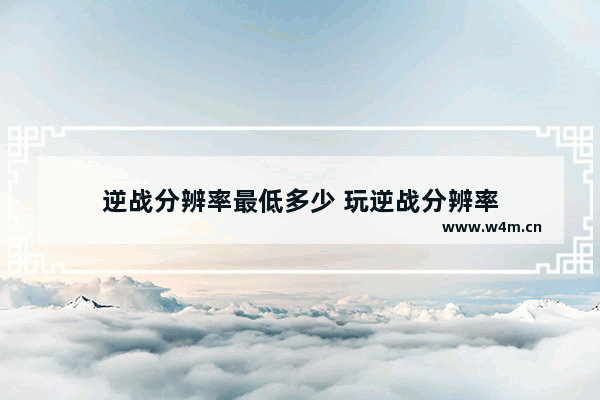 逆战分辨率最低多少 玩逆战分辨率