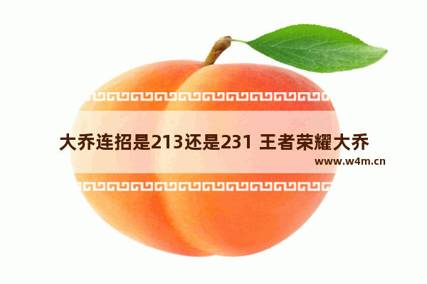 大乔连招是213还是231 王者荣耀大乔连招