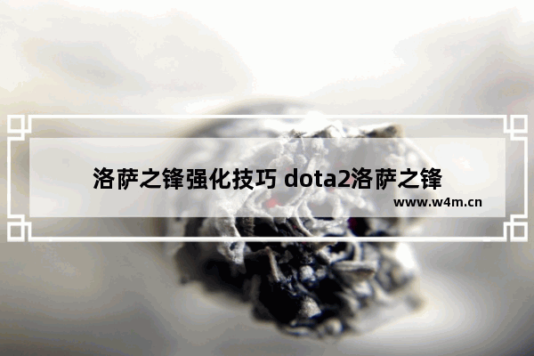 洛萨之锋强化技巧 dota2洛萨之锋