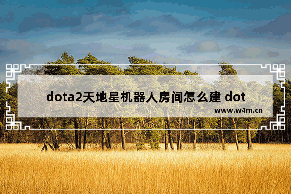 dota2天地星机器人房间怎么建 dota2 添加机器人