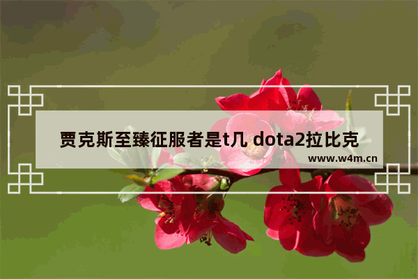 贾克斯至臻征服者是t几 dota2拉比克特效