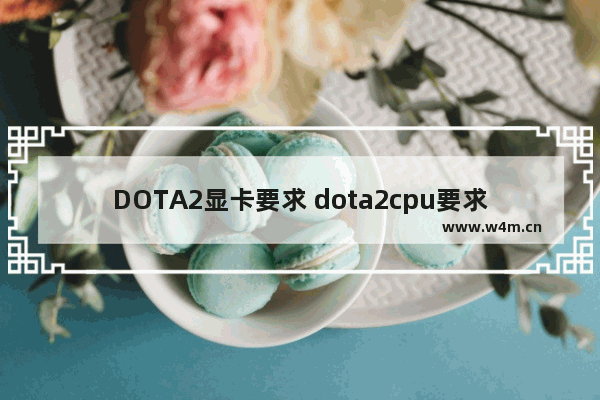 DOTA2显卡要求 dota2cpu要求