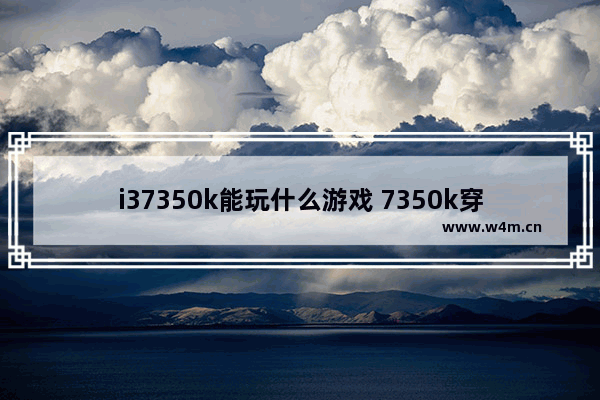 i37350k能玩什么游戏 7350k穿越火线