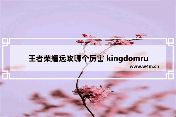 王者荣耀远攻哪个厉害 kingdomrush哪个英雄最好用