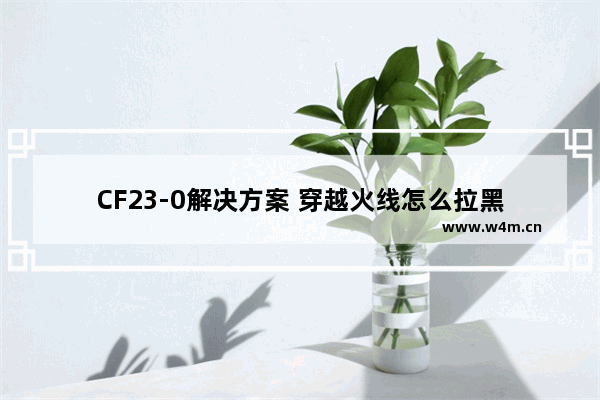 CF23-0解决方案 穿越火线怎么拉黑