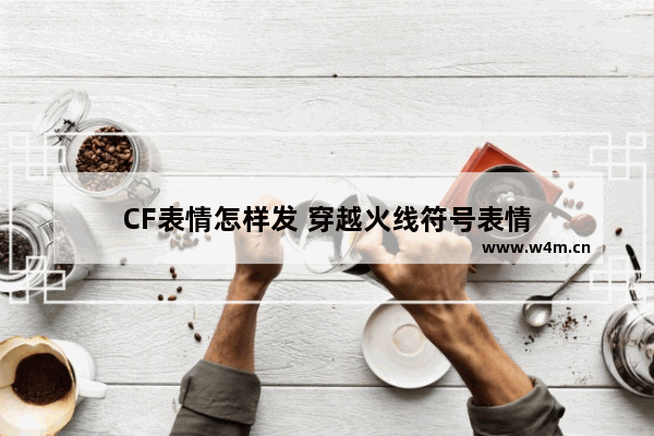 CF表情怎样发 穿越火线符号表情