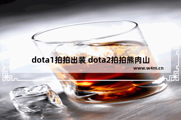 dota1拍拍出装 dota2拍拍熊肉山