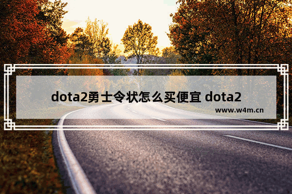 dota2勇士令状怎么买便宜 dota2特惠买两次