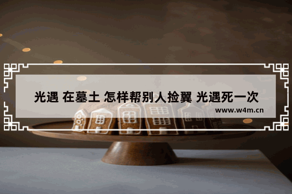 光遇 在墓土 怎样帮别人捡翼 光遇死一次会掉几个光之翼