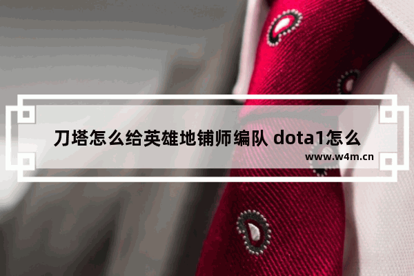 刀塔怎么给英雄地铺师编队 dota1怎么针对地铺师