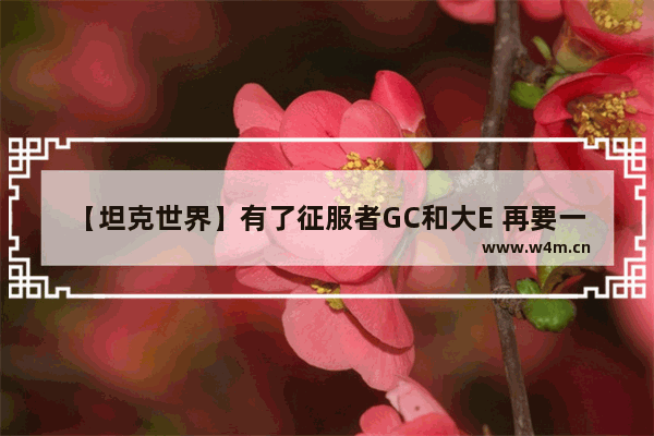 【坦克世界】有了征服者GC和大E 再要一辆小轻炮 那么261还是查4炮 穿越火线战场模式轻炮