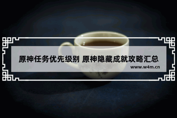 原神任务优先级别 原神隐藏成就攻略汇总