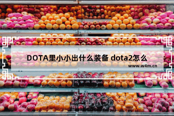 DOTA里小小出什么装备 dota2怎么看自己打的什么局