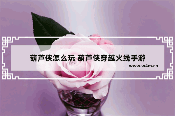 葫芦侠怎么玩 葫芦侠穿越火线手游