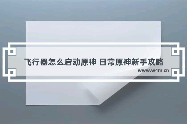 飞行器怎么启动原神 日常原神新手攻略