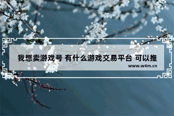 我想卖游戏号 有什么游戏交易平台 可以推选一下吗 dnf交易行能在同一个跨区