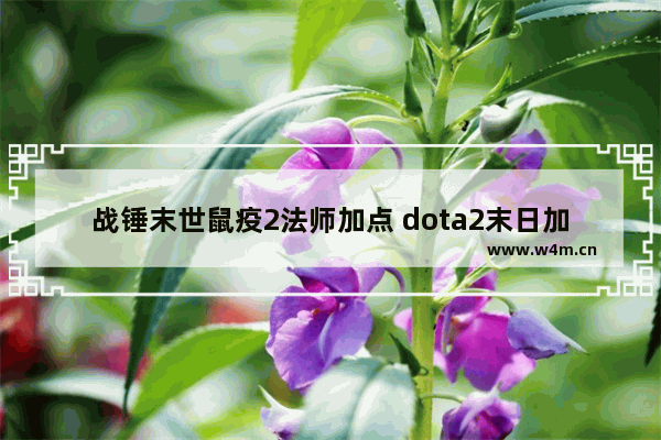 战锤末世鼠疫2法师加点 dota2末日加点