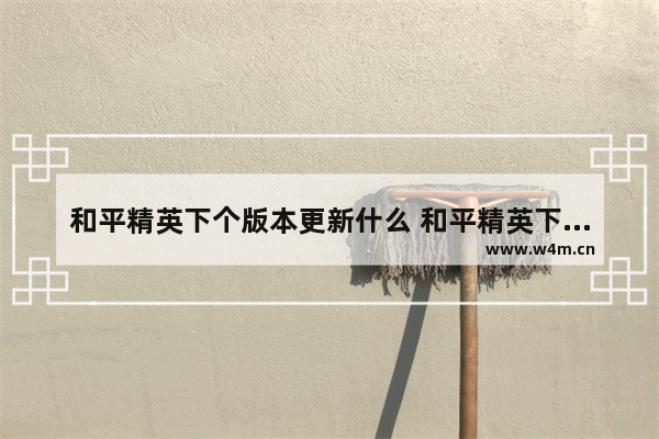 和平精英下个版本更新什么 和平精英下个赛季的手册皮肤ss9