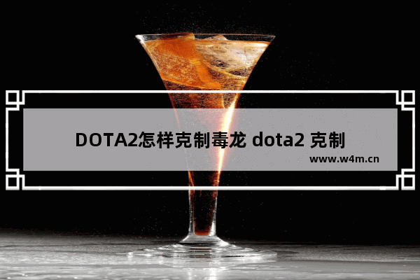 DOTA2怎样克制毒龙 dota2 克制末日