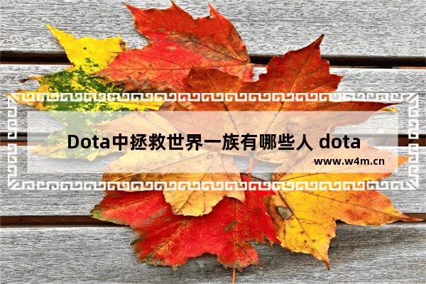 Dota中拯救世界一族有哪些人 dota2挽救之剑