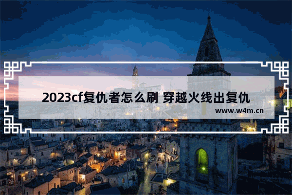 2023cf复仇者怎么刷 穿越火线出复仇者