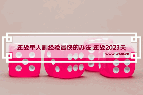 逆战单人刷经验最快的办法 逆战2023天启芯片怎么刷快