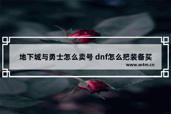 地下城与勇士怎么卖号 dnf怎么把装备买金币