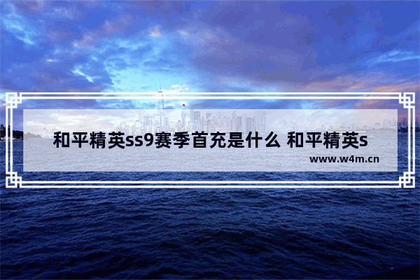 和平精英ss9赛季首充是什么 和平精英ss9赛季首充是什么