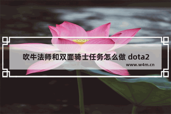 吹牛法师和双面骑士任务怎么做 dota2虚无信使